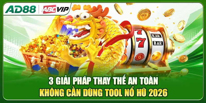3 giải pháp thay thế an toàn không cần dùng tool nổ hũ 2026