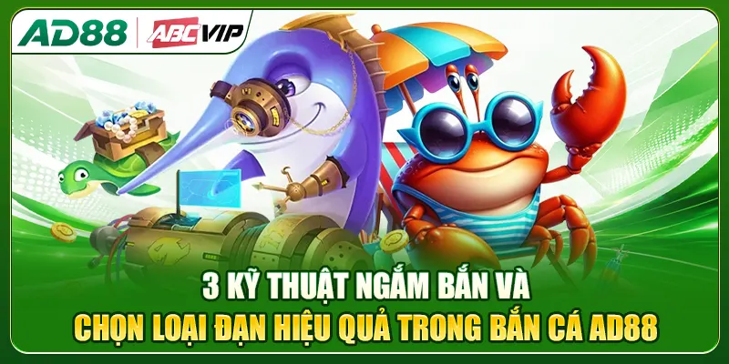 3 kỹ thuật ngắm bắn và chọn loại đạn hiệu quả trong bắn cá AD88