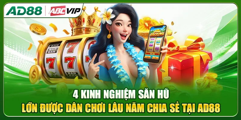 4 kinh nghiệm săn hũ lớn được dân chơi lâu năm chia sẻ tại AD88