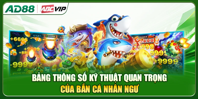 Bảng thông số kỹ thuật quan trọng của bắn cá Nhân Ngư