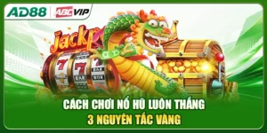 Cách Chơi Nổ Hũ Luôn Thắng: 3 Nguyên Tắc Vàng