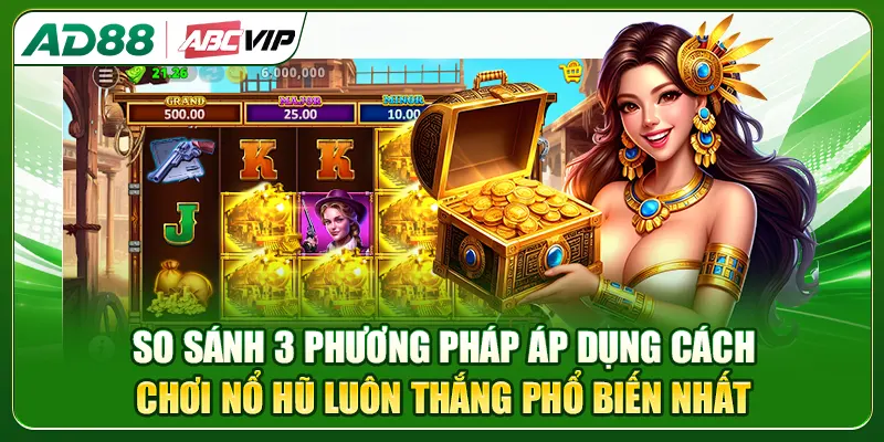 So sánh 3 phương pháp áp dụng cách chơi nổ hũ luôn thắng phổ biến nhất