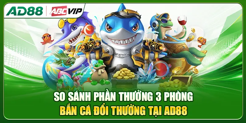 So sánh phần thưởng 3 phòng bắn cá đổi thưởng tại AD88